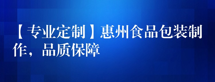 【专业定制】惠州食品包装制作，品质保障