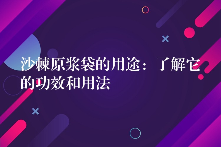 沙棘原浆袋的用途：了解它的功效和用法