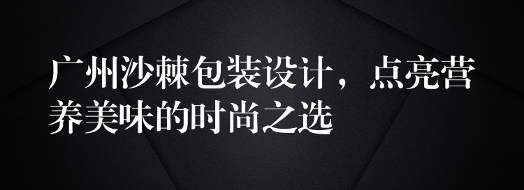 广州沙棘包装设计，点亮营养美味的时尚之选