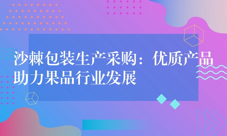 沙棘包装生产采购：优质产品助力果品行业发展