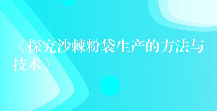 《探究沙棘粉袋生产的方法与技术》