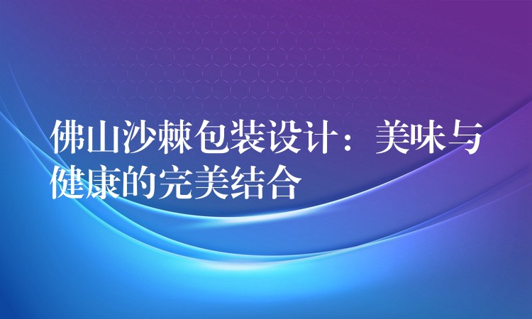 佛山沙棘包装设计：美味与健康的完美结合