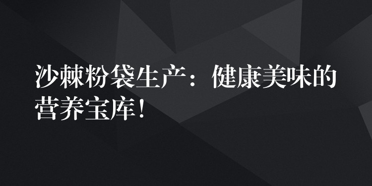 沙棘粉袋生产：健康美味的营养宝库！