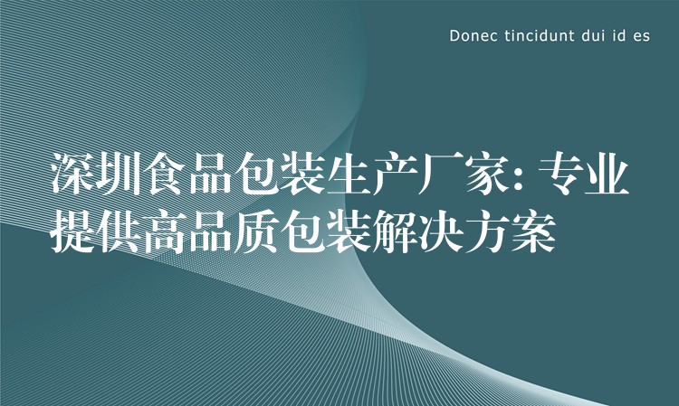 深圳食品包装生产厂家: 专业提供高品质包装解决方案