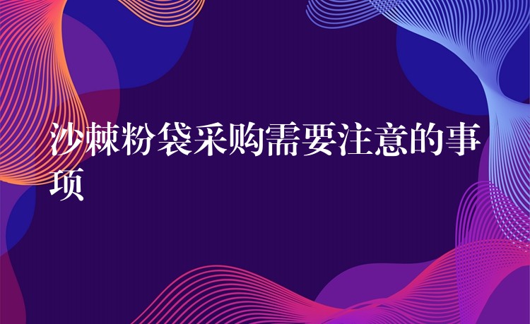 沙棘粉袋采购需要注意的事项