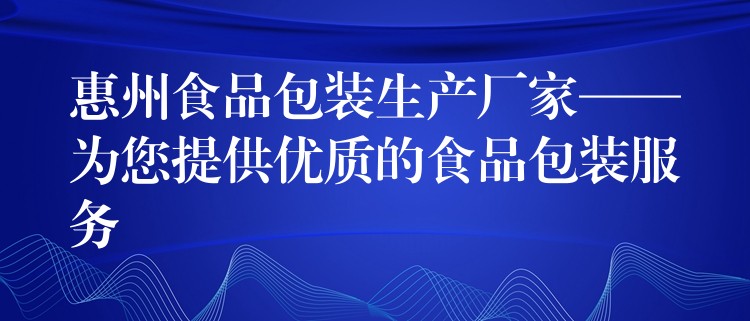 惠州食品包装生产厂家——为您提供优质的食品包装服务