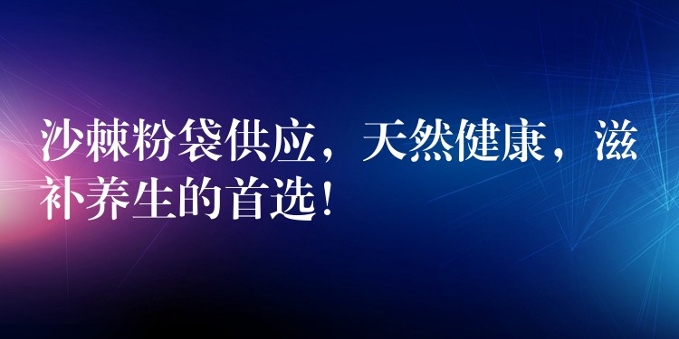 沙棘粉袋供应，天然健康，滋补养生的首选！