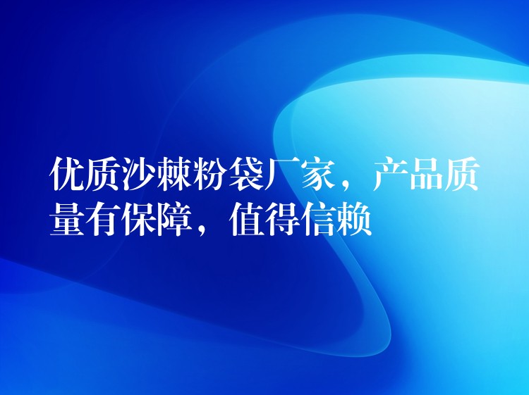 优质沙棘粉袋厂家，产品质量有保障，值得信赖