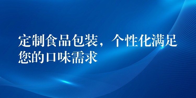 定制食品包装，个性化满足您的口味需求