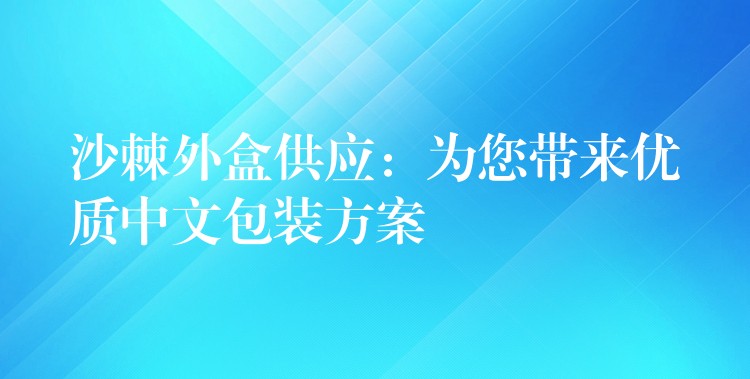 沙棘外盒供应：为您带来优质中文包装方案