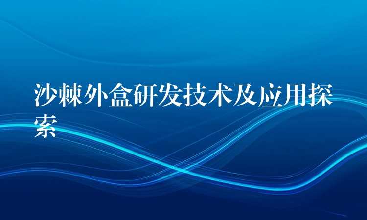 沙棘外盒研发技术及应用探索