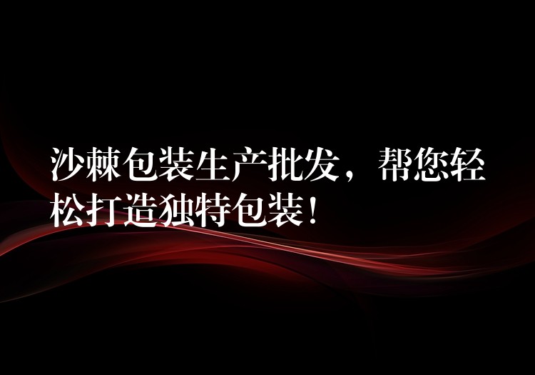 沙棘包装生产批发，帮您轻松打造独特包装！