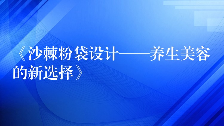 《沙棘粉袋设计——养生美容的新选择》