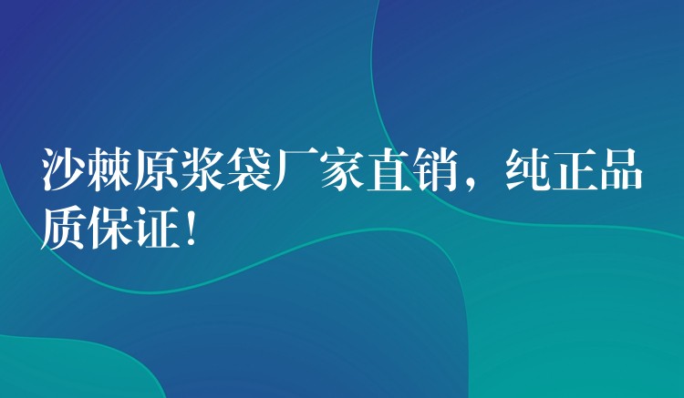 沙棘原浆袋厂家直销，纯正品质保证！