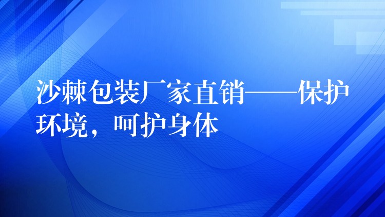 沙棘包装厂家直销——保护环境，呵护身体