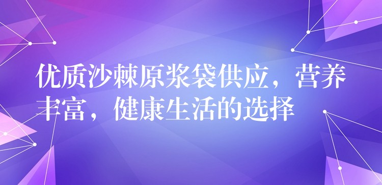 优质沙棘原浆袋供应，营养丰富，健康生活的选择