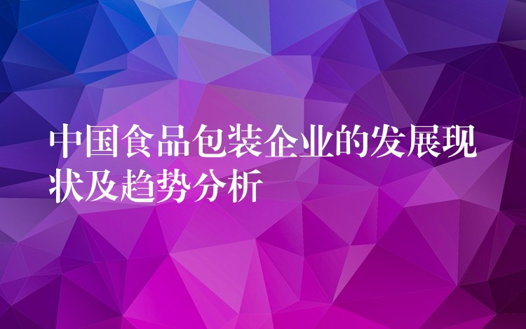 中国食品包装企业的发展现状及趋势分析