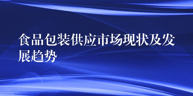 食品包装供应市场现状及发展趋势