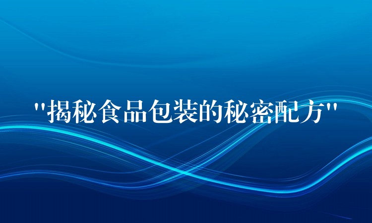 “揭秘食品包装的秘密配方”