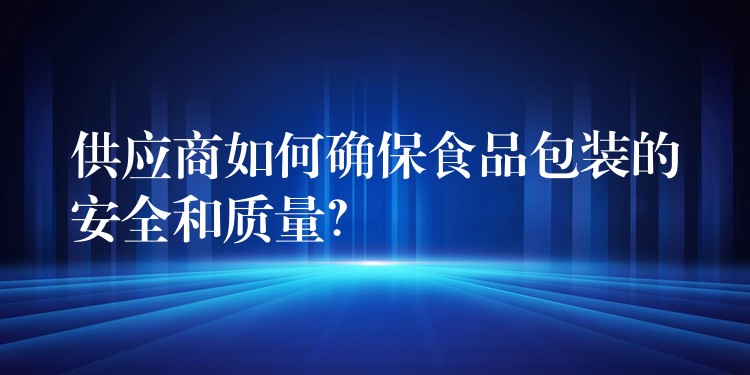 供应商如何确保食品包装的安全和质量？