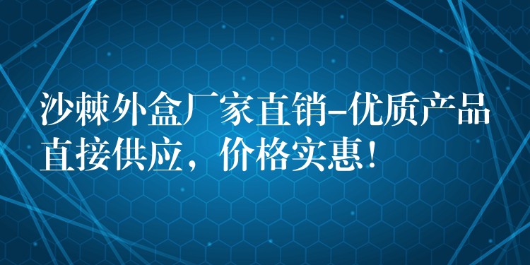 沙棘外盒厂家直销-优质产品直接供应，价格实惠！