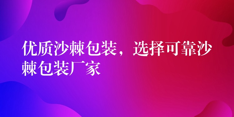 优质沙棘包装，选择可靠沙棘包装厂家