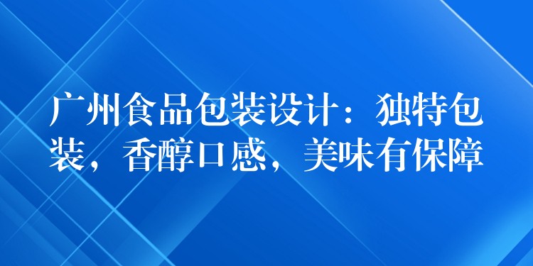 广州食品包装设计：独特包装，香醇口感，美味有保障