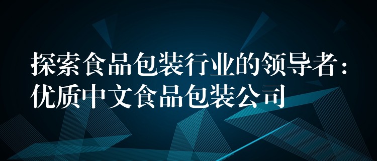 探索食品包装行业的领导者：优质中文食品包装公司