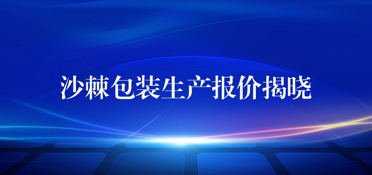 沙棘包装生产报价揭晓