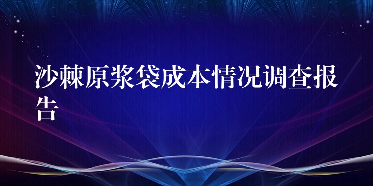 沙棘原浆袋成本情况调查报告