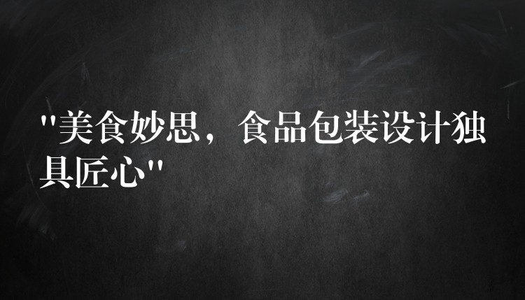 “美食妙思，食品包装设计独具匠心”