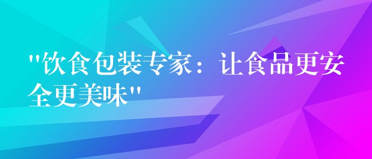 “饮食包装专家：让食品更安全更美味”