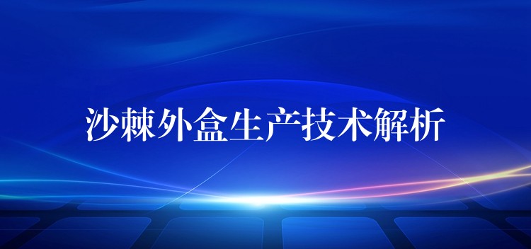 沙棘外盒生产技术解析