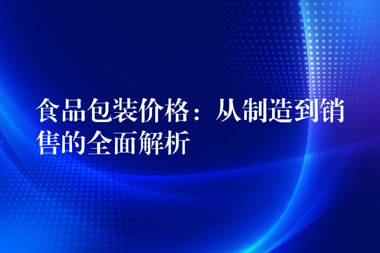 食品包装价格：从制造到销售的全面解析