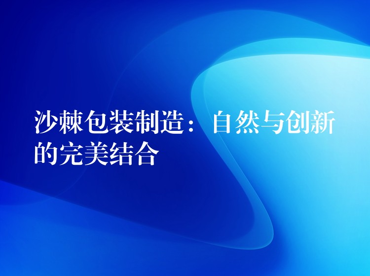 沙棘包装制造：自然与创新的完美结合