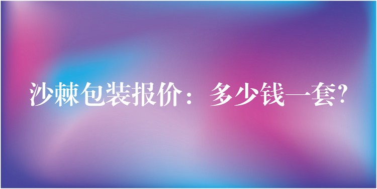 沙棘包装报价：多少钱一套？