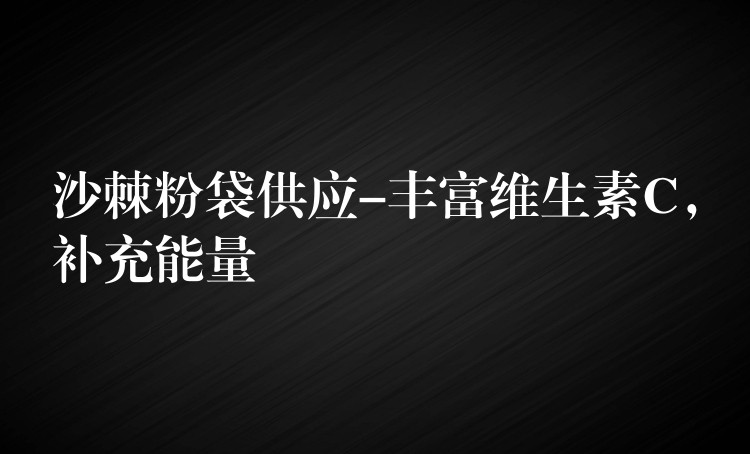 沙棘粉袋供应-丰富维生素C，补充能量