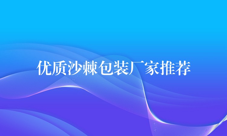 优质沙棘包装厂家推荐