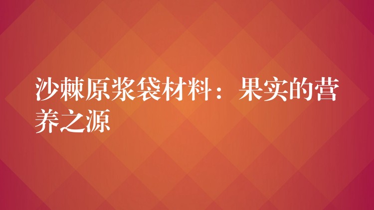 沙棘原浆袋材料：果实的营养之源