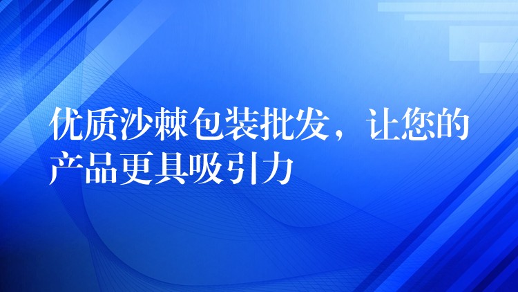 优质沙棘包装批发，让您的产品更具吸引力