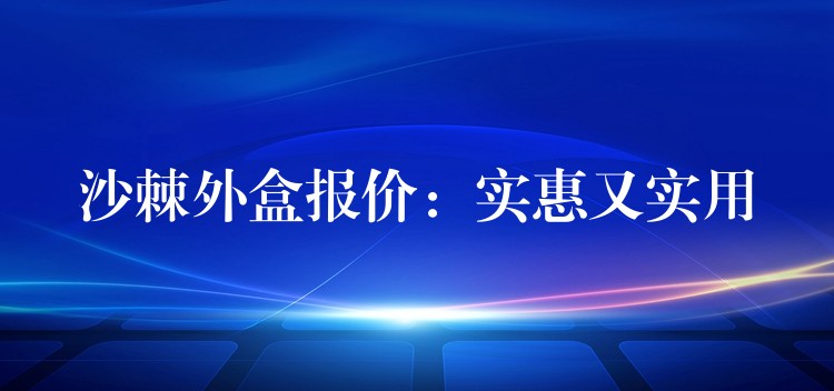 沙棘外盒报价：实惠又实用