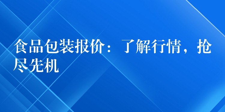 食品包装报价：了解行情，抢尽先机