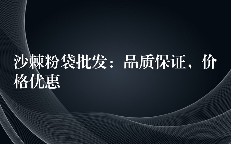 沙棘粉袋批发：品质保证，价格优惠