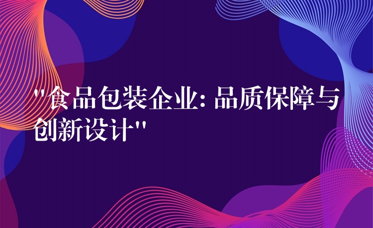 “食品包装企业: 品质保障与创新设计”