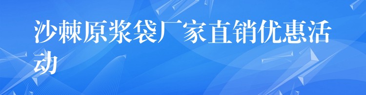 沙棘原浆袋厂家直销优惠活动