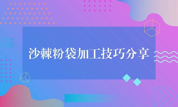 沙棘粉袋加工技巧分享