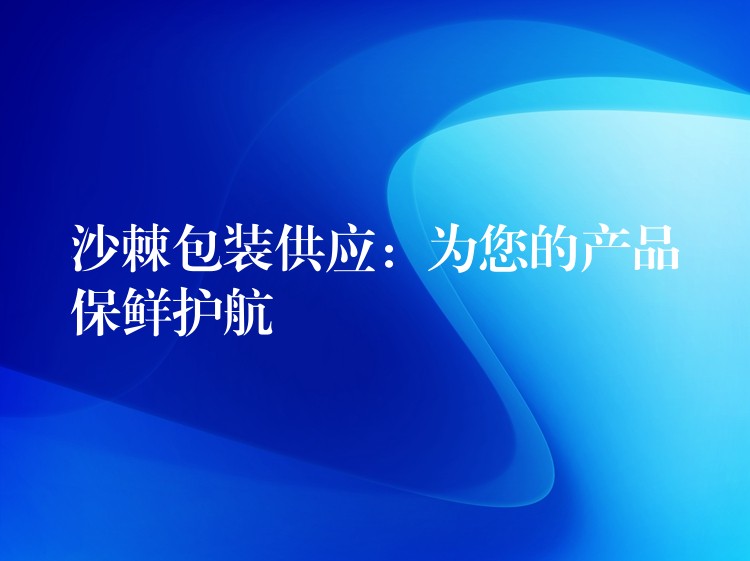 沙棘包装供应：为您的产品保鲜护航