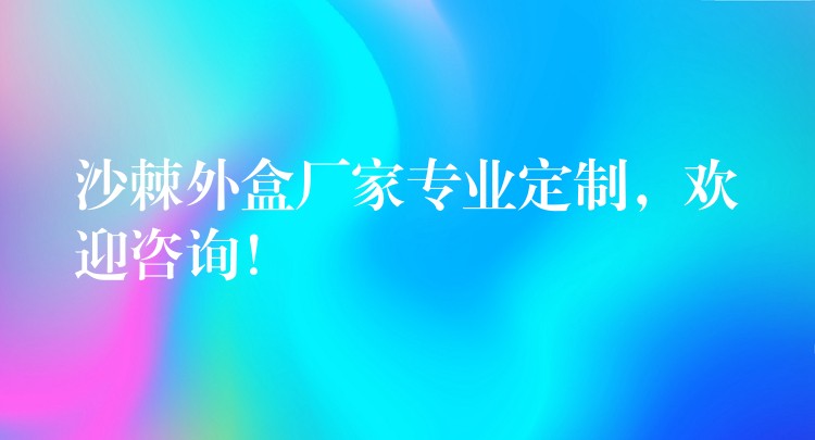 沙棘外盒厂家专业定制，欢迎咨询！