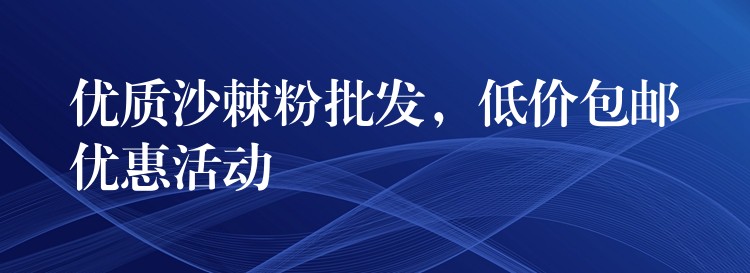 优质沙棘粉批发，低价包邮优惠活动