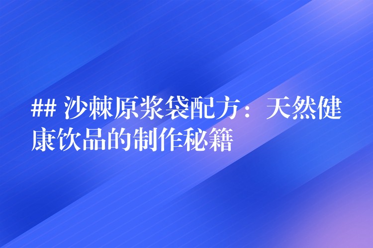 ## 沙棘原浆袋配方：天然健康饮品的制作秘籍